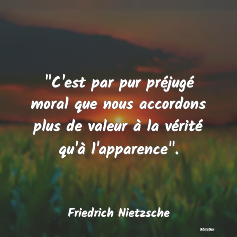 image de citation:  C'est par pur préjugé moral que nous accordons plus de valeur à la vérité qu'à l'apparence .