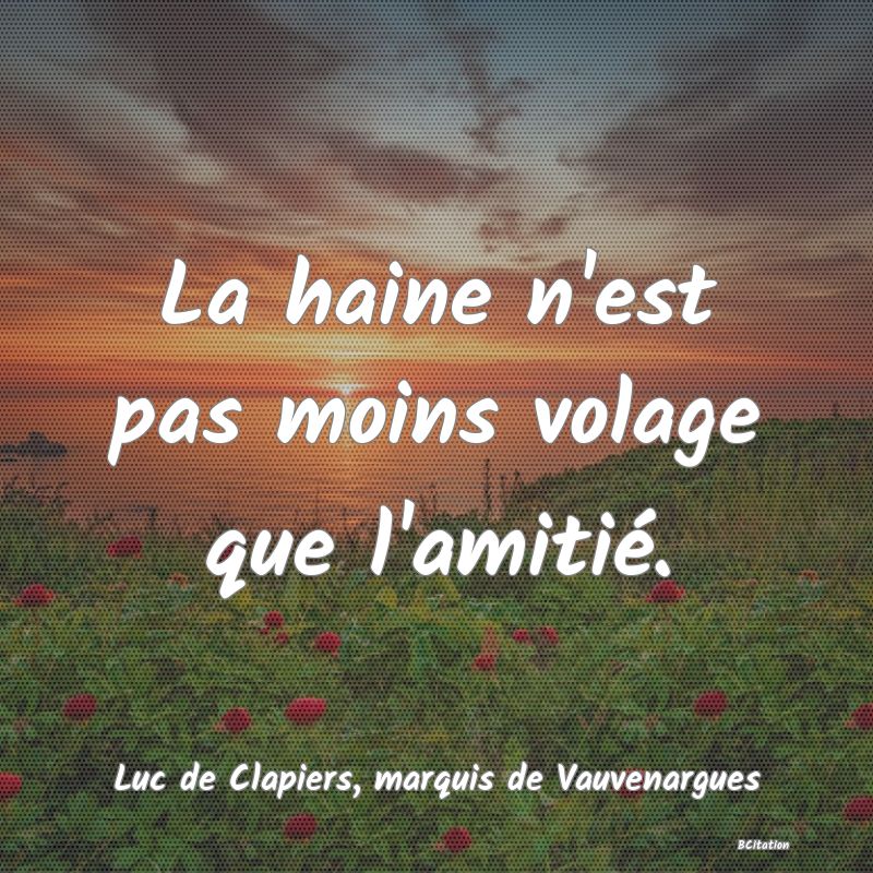 Belle Citation - La haine n'est pas moins volage que l'amitié. - Luc de Clapiers, marquis de Vauvenargues