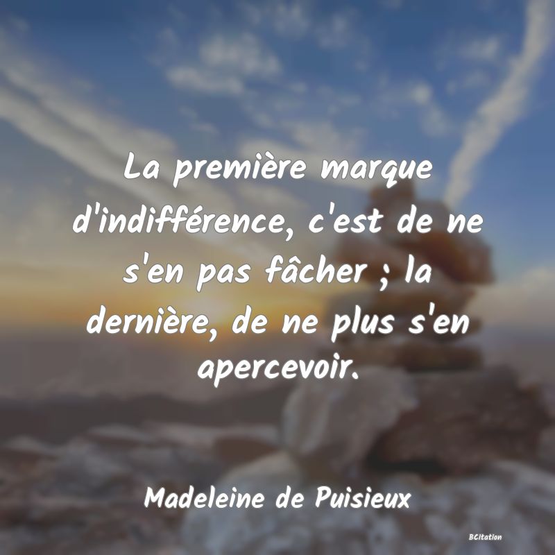 image de citation: La première marque d'indifférence, c'est de ne s'en pas fâcher ; la dernière, de ne plus s'en apercevoir.