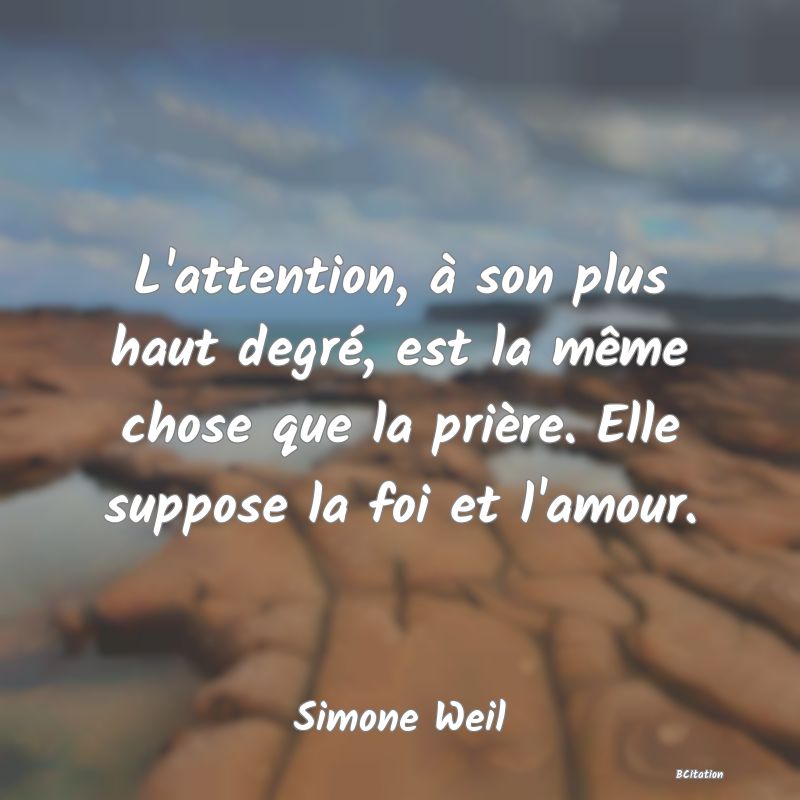 Belle Citation - L'attention, à son plus haut degré, est la même chose que la prière. Elle suppose la foi et l'amour. - Simone Weil