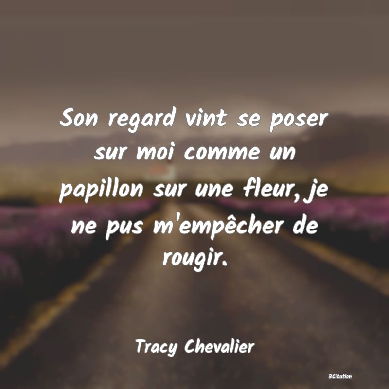 image de citation: Son regard vint se poser sur moi comme un papillon sur une fleur, je ne pus m'empêcher de rougir.