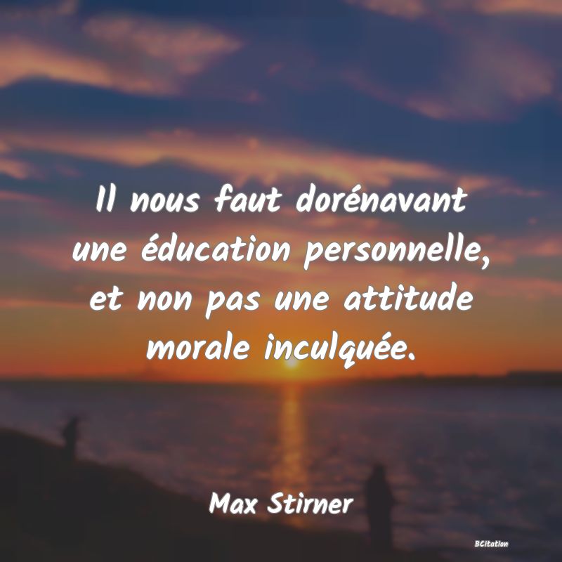 image de citation: Il nous faut dorénavant une éducation personnelle, et non pas une attitude morale inculquée.