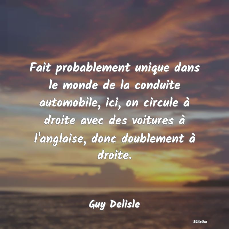 image de citation: Fait probablement unique dans le monde de la conduite automobile, ici, on circule à droite avec des voitures à l'anglaise, donc doublement à droite.