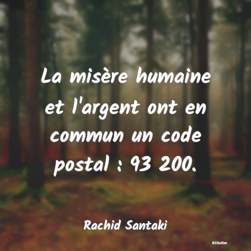 image de citation: La misère humaine et l'argent ont en commun un code postal : 93 200.