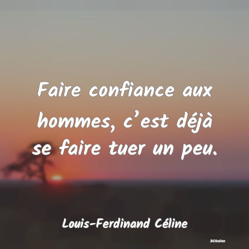 Belle Citation - Faire confiance aux hommes, c’est déjà se faire tuer un peu. - Louis-Ferdinand Céline