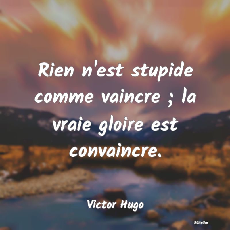 image de citation: Rien n'est stupide comme vaincre ; la vraie gloire est convaincre.