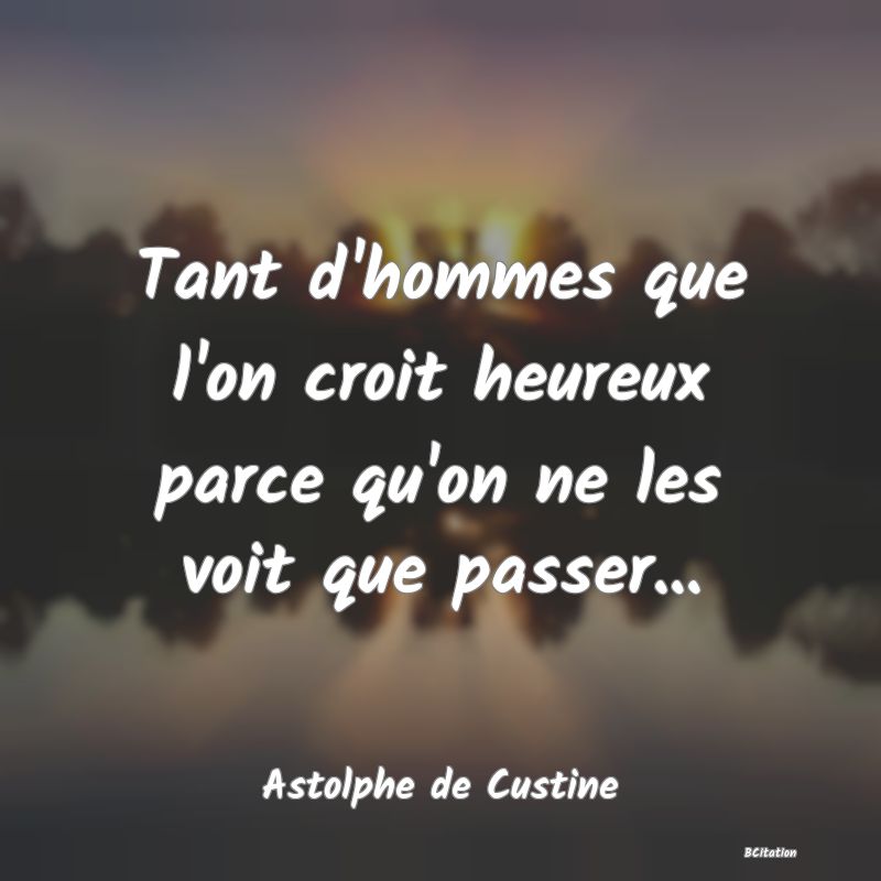 image de citation: Tant d'hommes que l'on croit heureux parce qu'on ne les voit que passer...