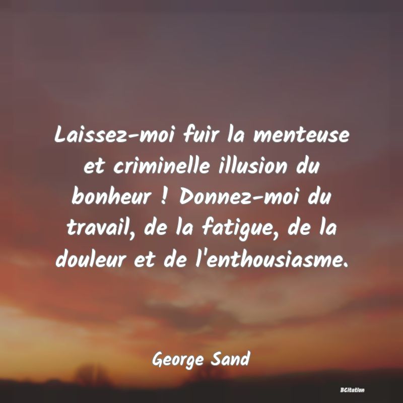 image de citation: Laissez-moi fuir la menteuse et criminelle illusion du bonheur ! Donnez-moi du travail, de la fatigue, de la douleur et de l'enthousiasme.