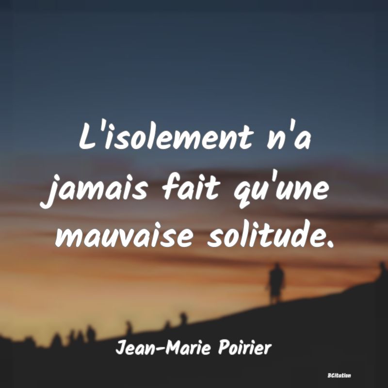 image de citation: L'isolement n'a jamais fait qu'une mauvaise solitude.