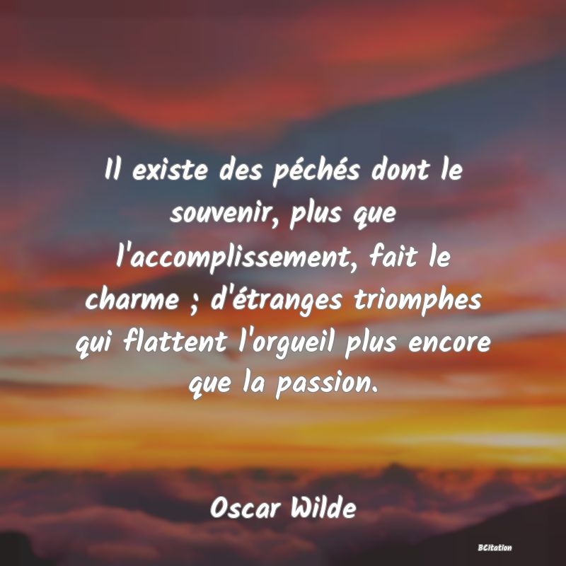 image de citation: Il existe des péchés dont le souvenir, plus que l'accomplissement, fait le charme ; d'étranges triomphes qui flattent l'orgueil plus encore que la passion.