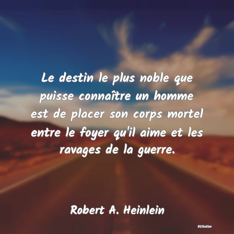 image de citation: Le destin le plus noble que puisse connaître un homme est de placer son corps mortel entre le foyer qu'il aime et les ravages de la guerre.