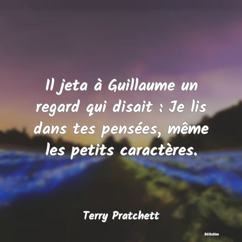 image de citation: Il jeta à Guillaume un regard qui disait : Je lis dans tes pensées, même les petits caractères.