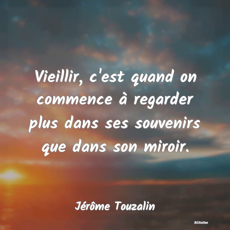 image de citation: Vieillir, c'est quand on commence à regarder plus dans ses souvenirs que dans son miroir.