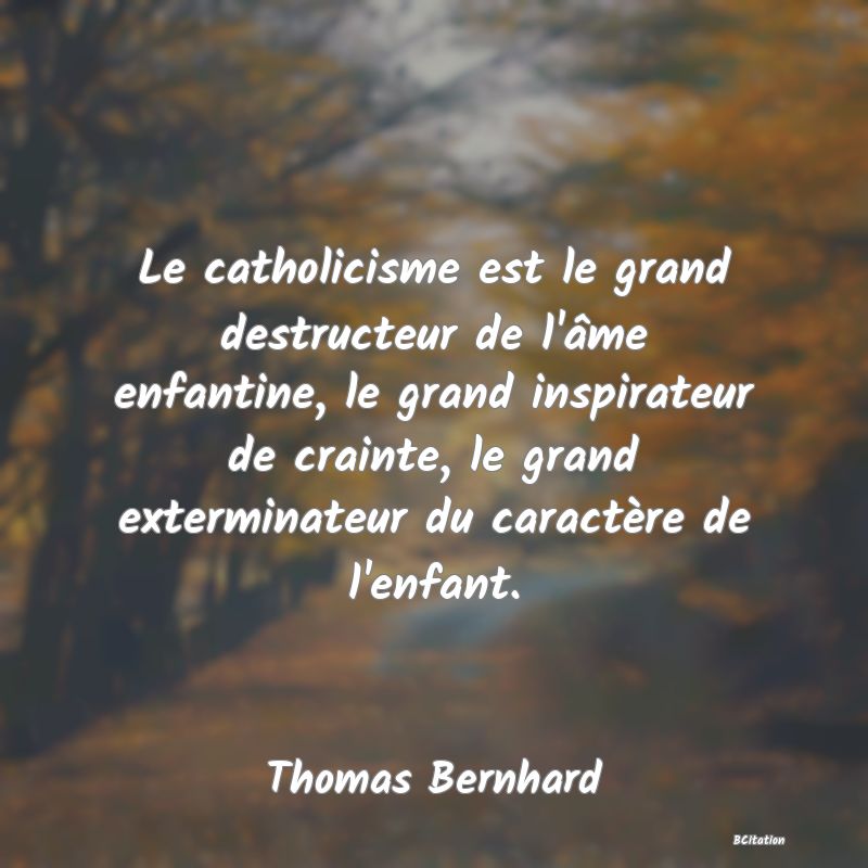 image de citation: Le catholicisme est le grand destructeur de l'âme enfantine, le grand inspirateur de crainte, le grand exterminateur du caractère de l'enfant.