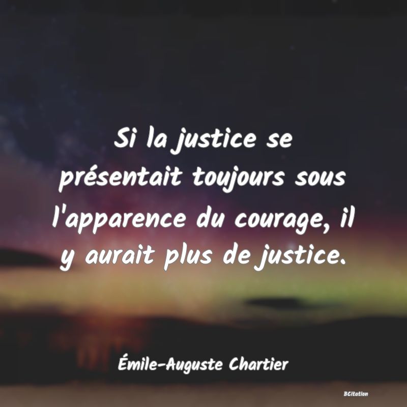 image de citation: Si la justice se présentait toujours sous l'apparence du courage, il y aurait plus de justice.