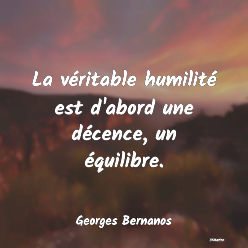 image de citation: La véritable humilité est d'abord une décence, un équilibre.