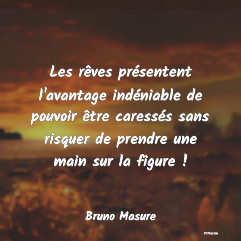 image de citation: Les rêves présentent l'avantage indéniable de pouvoir être caressés sans risquer de prendre une main sur la figure !