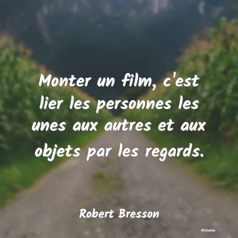 image de citation: Monter un film, c'est lier les personnes les unes aux autres et aux objets par les regards.