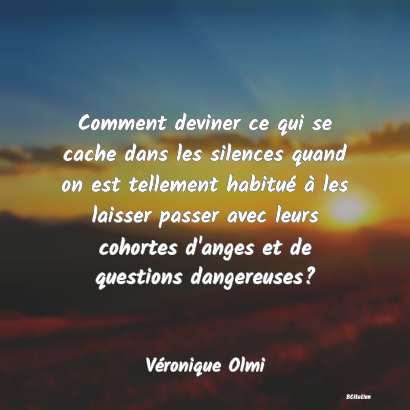 image de citation: Comment deviner ce qui se cache dans les silences quand on est tellement habitué à les laisser passer avec leurs cohortes d'anges et de questions dangereuses?