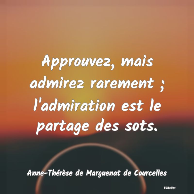 image de citation: Approuvez, mais admirez rarement ; l'admiration est le partage des sots.