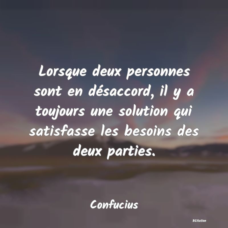 image de citation: Lorsque deux personnes sont en désaccord, il y a toujours une solution qui satisfasse les besoins des deux parties.