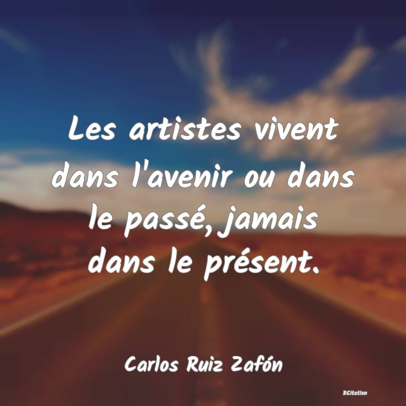 image de citation: Les artistes vivent dans l'avenir ou dans le passé, jamais dans le présent.