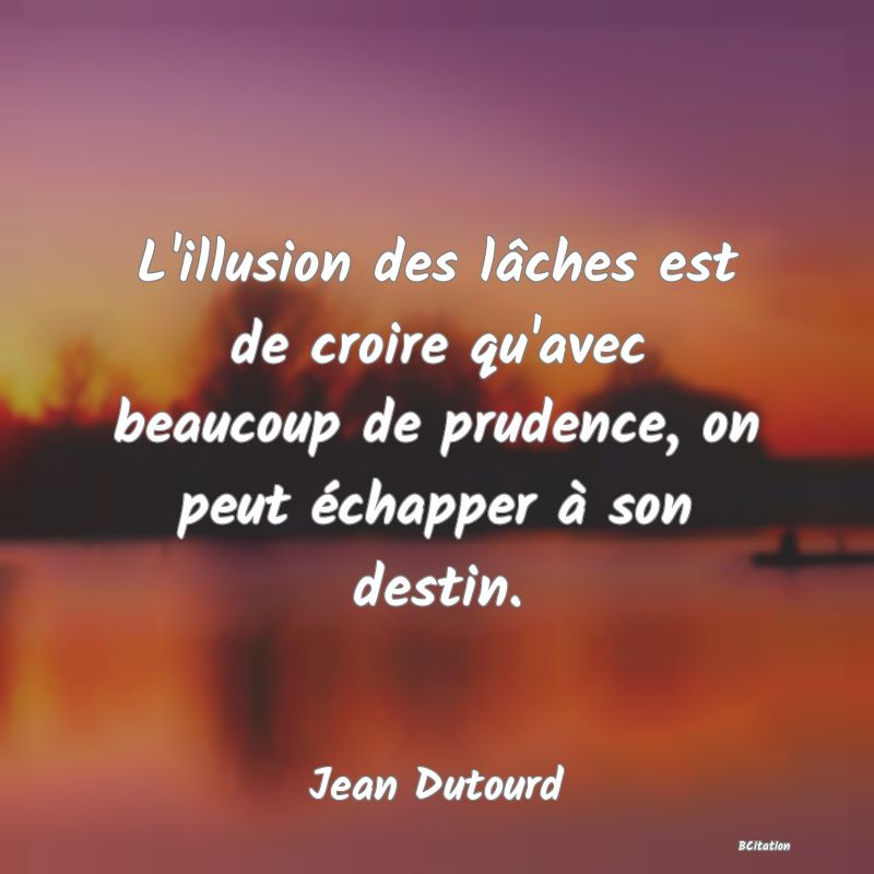 image de citation: L'illusion des lâches est de croire qu'avec beaucoup de prudence, on peut échapper à son destin.