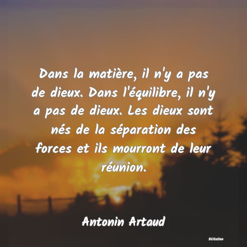 image de citation: Dans la matière, il n'y a pas de dieux. Dans l'équilibre, il n'y a pas de dieux. Les dieux sont nés de la séparation des forces et ils mourront de leur réunion.