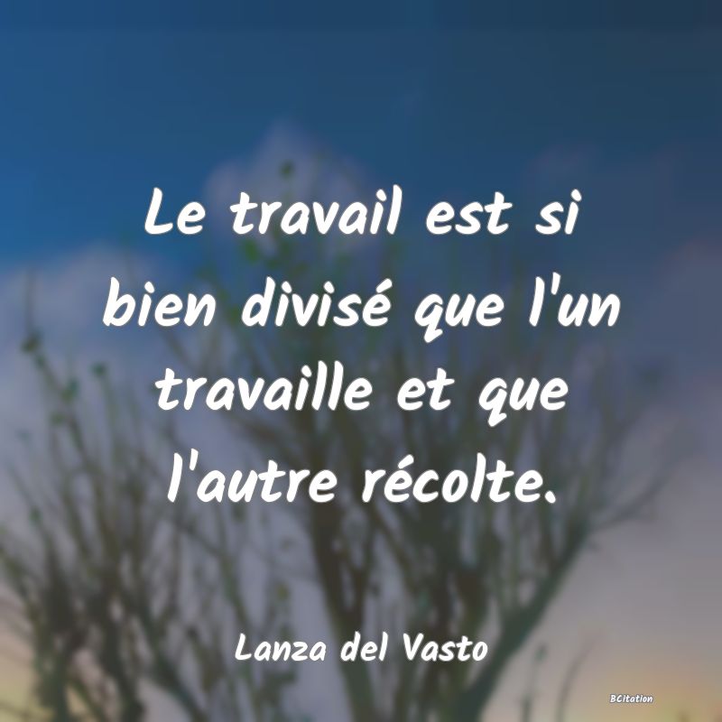 image de citation: Le travail est si bien divisé que l'un travaille et que l'autre récolte.