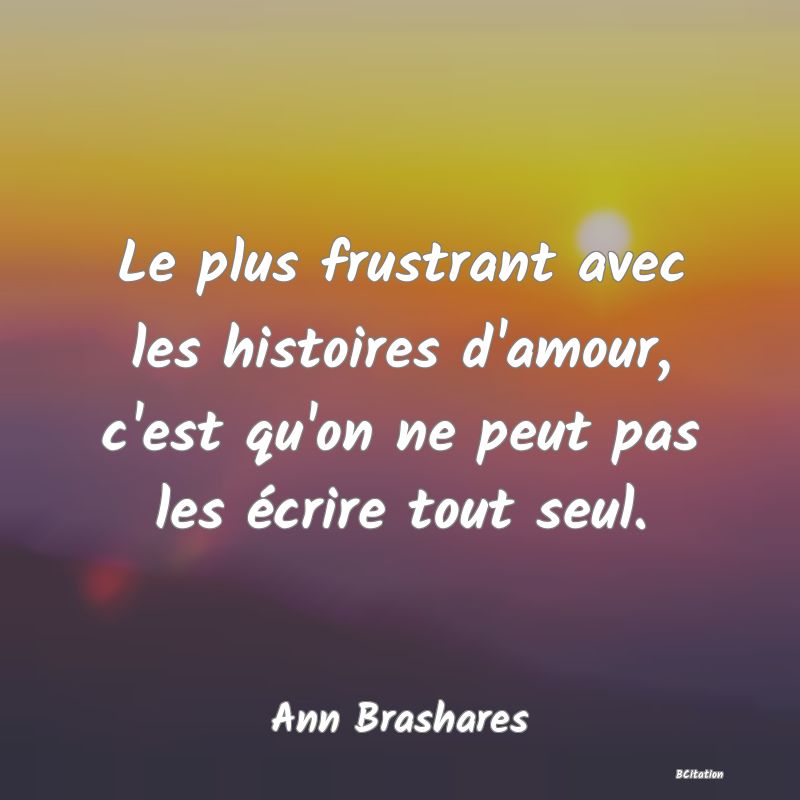 image de citation: Le plus frustrant avec les histoires d'amour, c'est qu'on ne peut pas les écrire tout seul.