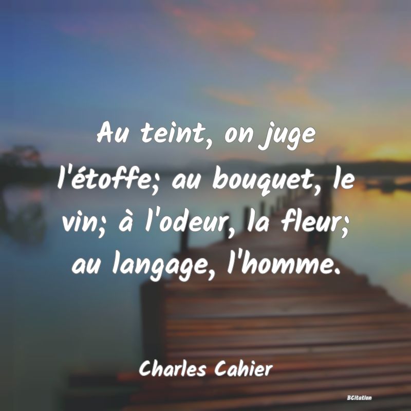 image de citation: Au teint, on juge l'étoffe; au bouquet, le vin; à l'odeur, la fleur; au langage, l'homme.