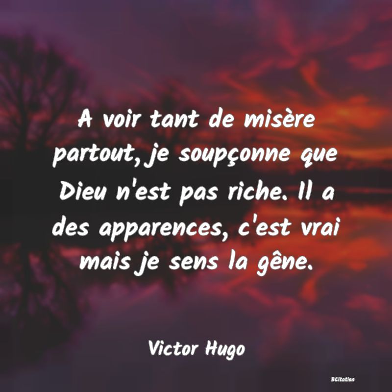 image de citation: A voir tant de misère partout, je soupçonne que Dieu n'est pas riche. Il a des apparences, c'est vrai mais je sens la gêne.