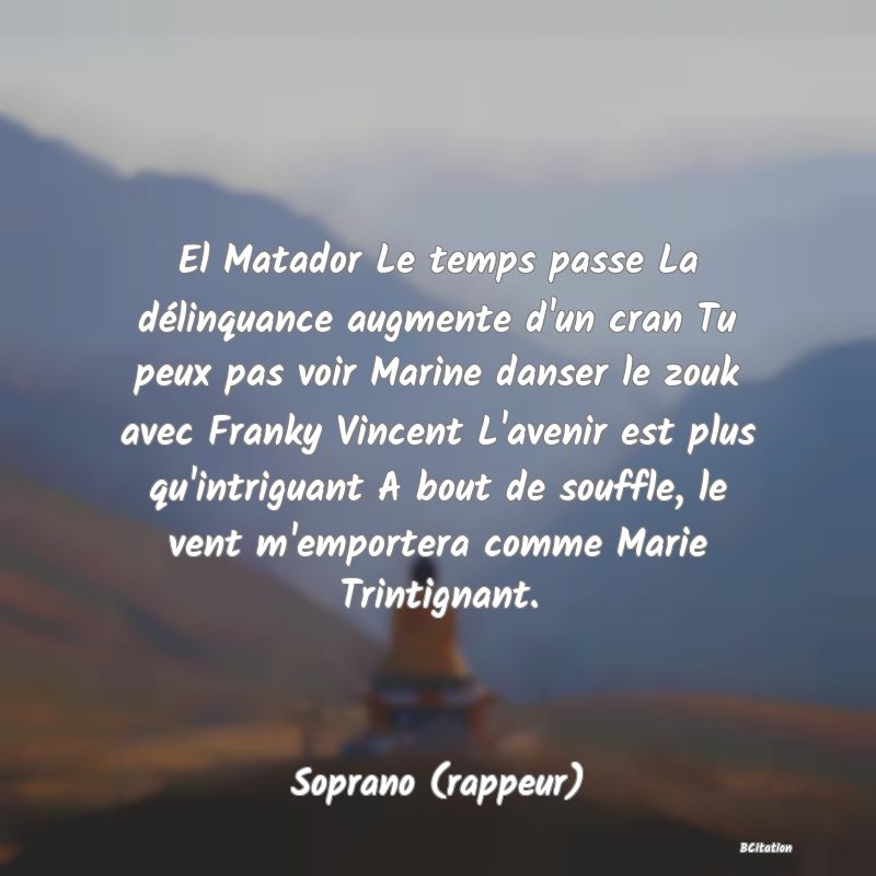 image de citation: El Matador Le temps passe La délinquance augmente d'un cran Tu peux pas voir Marine danser le zouk avec Franky Vincent L'avenir est plus qu'intriguant A bout de souffle, le vent m'emportera comme Marie Trintignant.