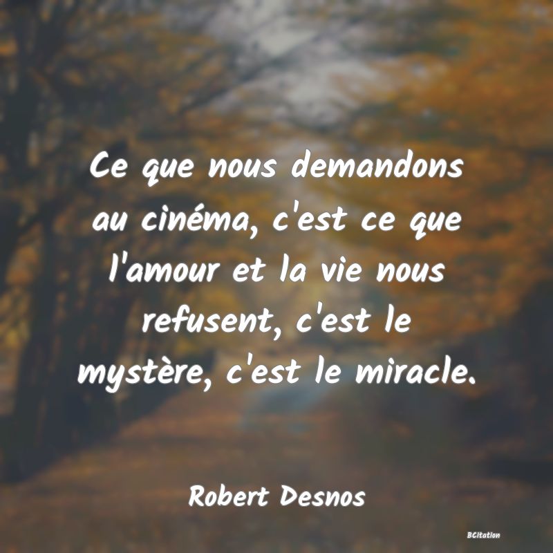 image de citation: Ce que nous demandons au cinéma, c'est ce que l'amour et la vie nous refusent, c'est le mystère, c'est le miracle.