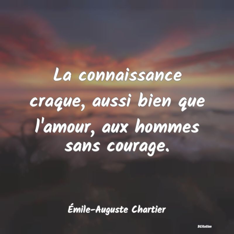 image de citation: La connaissance craque, aussi bien que l'amour, aux hommes sans courage.