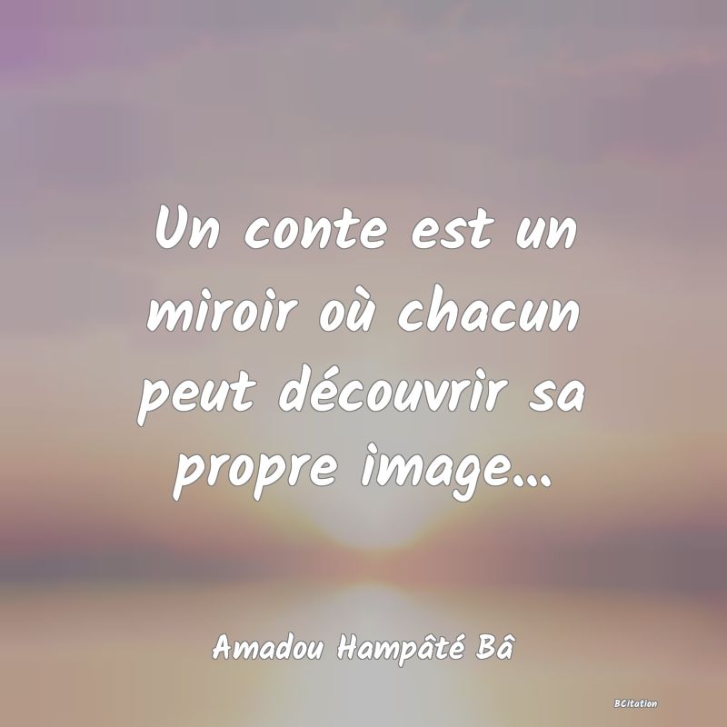 Belle Citation - Un conte est un miroir où chacun peut découvrir sa propre image... - Amadou Hampâté Bâ