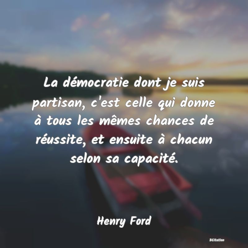 image de citation: La démocratie dont je suis partisan, c'est celle qui donne à tous les mêmes chances de réussite, et ensuite à chacun selon sa capacité.