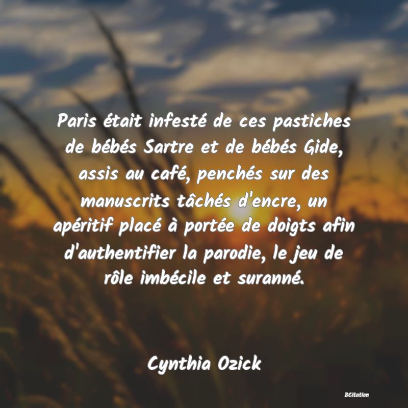 image de citation: Paris était infesté de ces pastiches de bébés Sartre et de bébés Gide, assis au café, penchés sur des manuscrits tâchés d'encre, un apéritif placé à portée de doigts afin d'authentifier la parodie, le jeu de rôle imbécile et suranné.