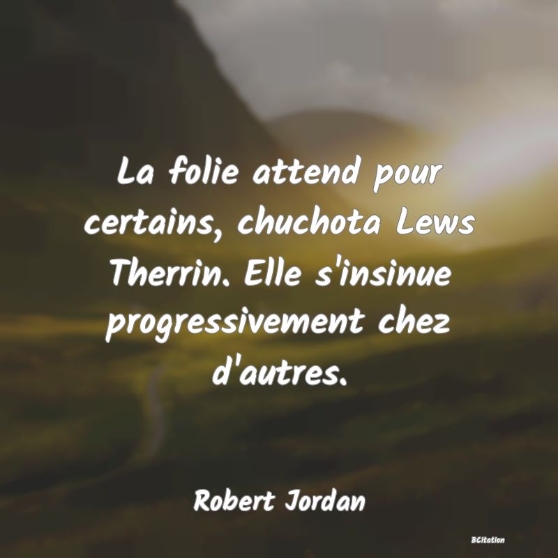 image de citation: La folie attend pour certains, chuchota Lews Therrin. Elle s'insinue progressivement chez d'autres.