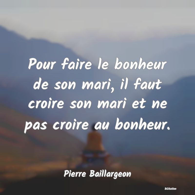 image de citation: Pour faire le bonheur de son mari, il faut croire son mari et ne pas croire au bonheur.