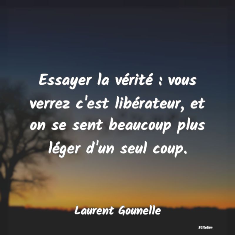 image de citation: Essayer la vérité : vous verrez c'est libérateur, et on se sent beaucoup plus léger d'un seul coup.