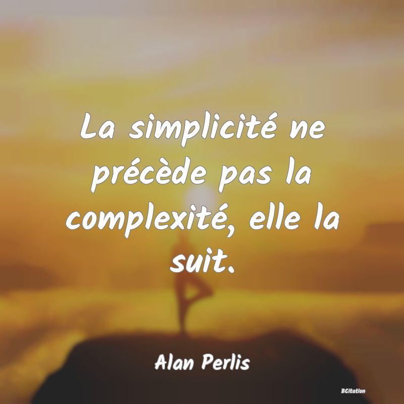 image de citation: La simplicité ne précède pas la complexité, elle la suit.
