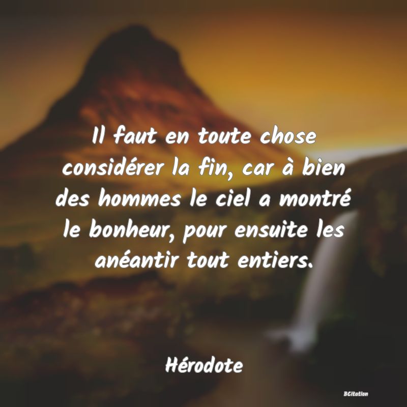 image de citation: Il faut en toute chose considérer la fin, car à bien des hommes le ciel a montré le bonheur, pour ensuite les anéantir tout entiers.