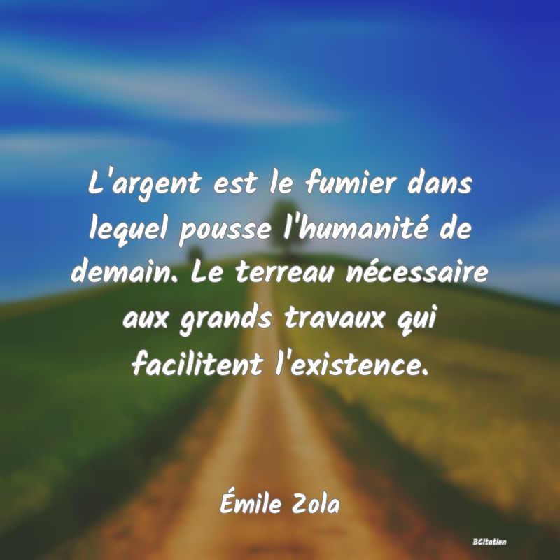 image de citation: L'argent est le fumier dans lequel pousse l'humanité de demain. Le terreau nécessaire aux grands travaux qui facilitent l'existence.