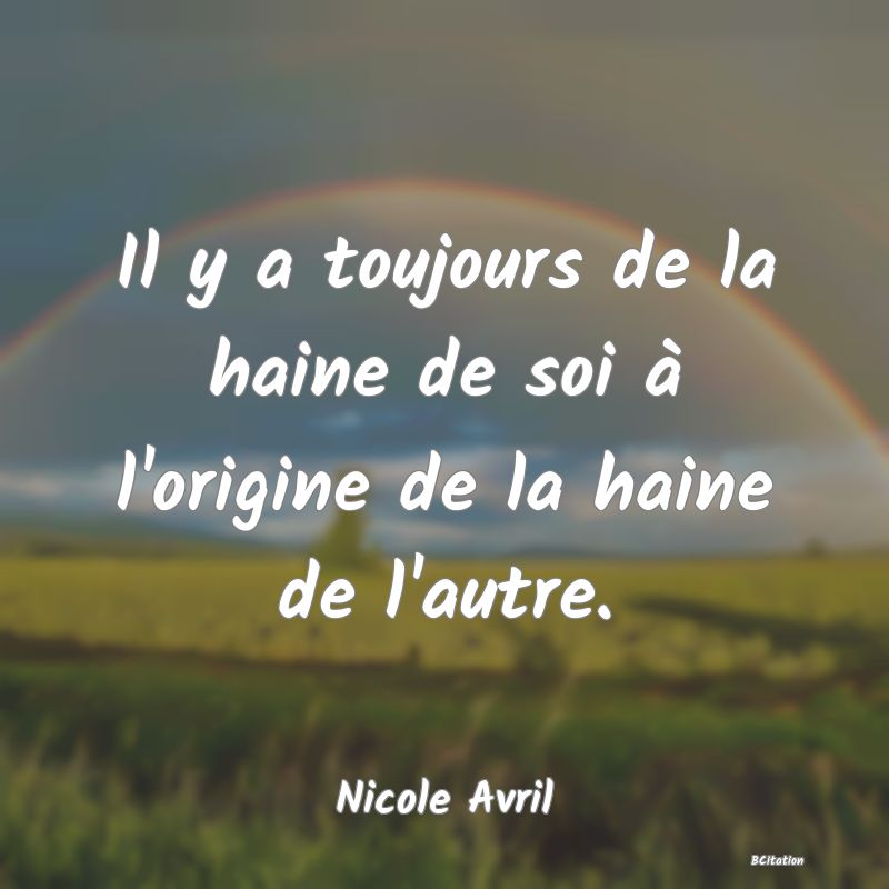 Belle Citation - Il y a toujours de la haine de soi à l'origine de la haine de l'autre. - Nicole Avril