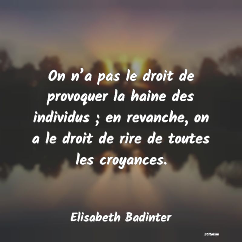 image de citation: On n’a pas le droit de provoquer la haine des individus ; en revanche, on a le droit de rire de toutes les croyances.