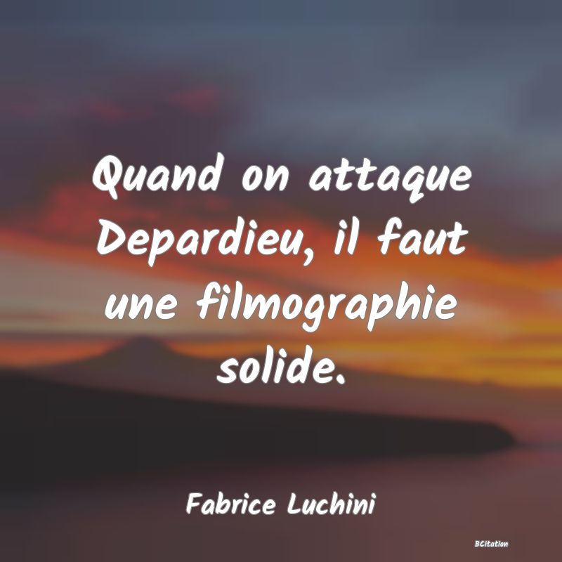 Belle Citation - Quand on attaque Depardieu, il faut une filmographie solide. - Fabrice Luchini