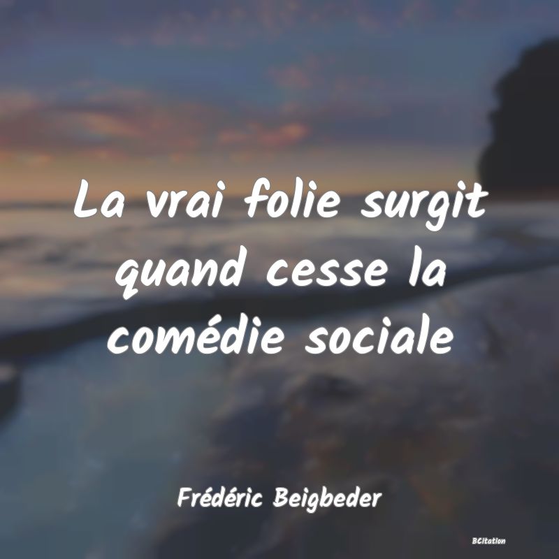 image de citation: La vrai folie surgit quand cesse la comédie sociale