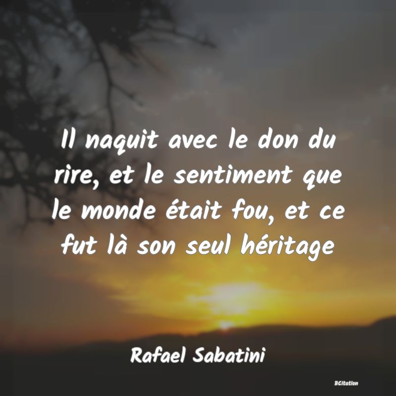 image de citation: Il naquit avec le don du rire, et le sentiment que le monde était fou, et ce fut là son seul héritage