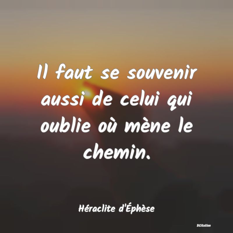 image de citation: Il faut se souvenir aussi de celui qui oublie où mène le chemin.